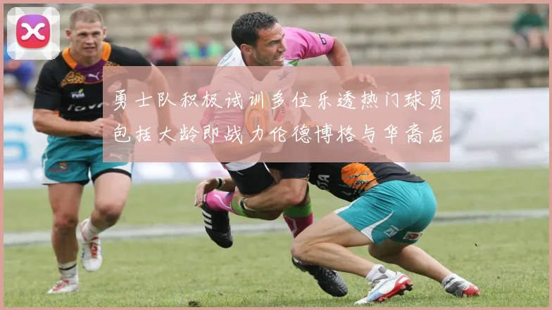 勇士队积极试训多位乐透热门球员包括大龄即战力伦德博格与华裔后卫伯里斯