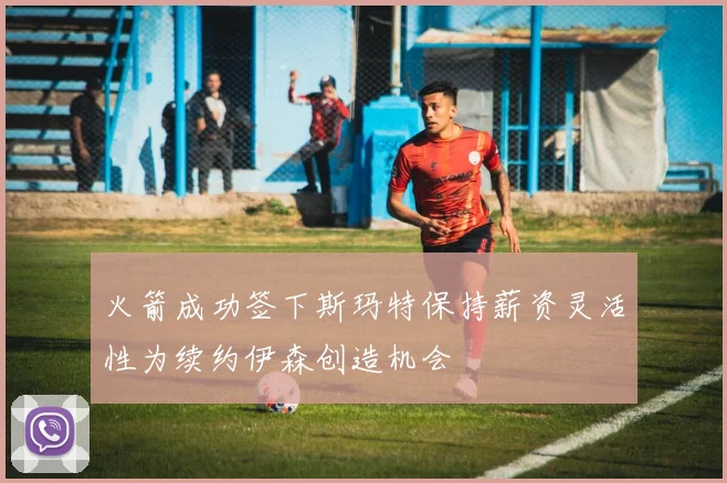火箭成功签下斯玛特保持薪资灵活性为续约伊森创造机会