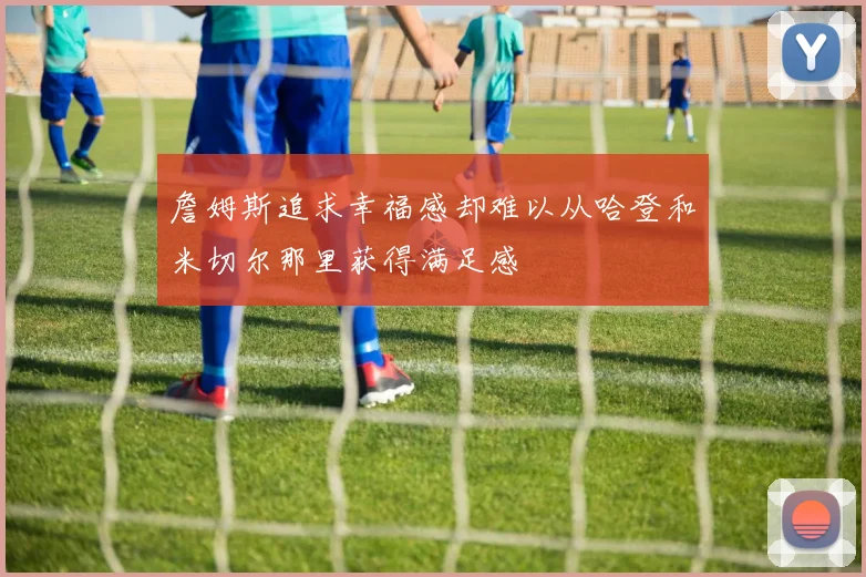 詹姆斯追求幸福感却难以从哈登和米切尔那里获得满足感