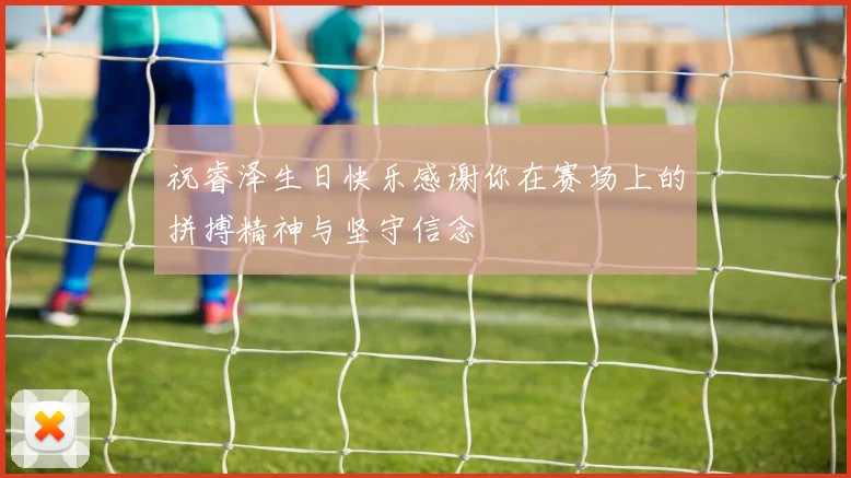 祝睿泽生日快乐感谢你在赛场上的拼搏精神与坚守信念