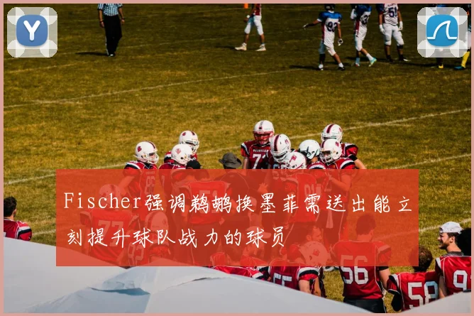 Fischer强调鹈鹕换墨菲需送出能立刻提升球队战力的球员