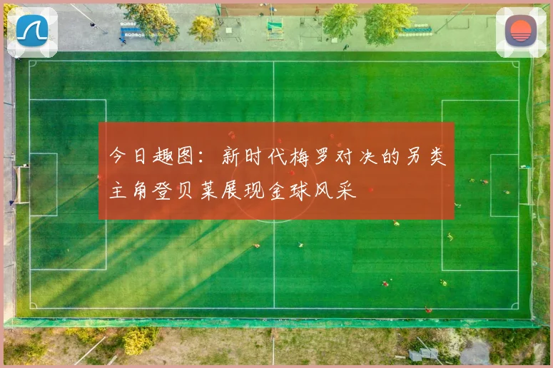 今日趣图：新时代梅罗对决的另类主角登贝莱展现金球风采