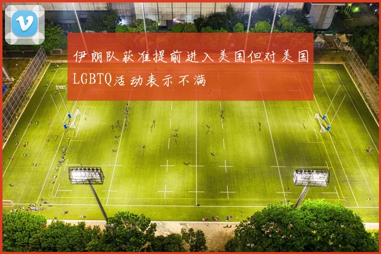 伊朗队获准提前进入美国但对美国LGBTQ活动表示不满