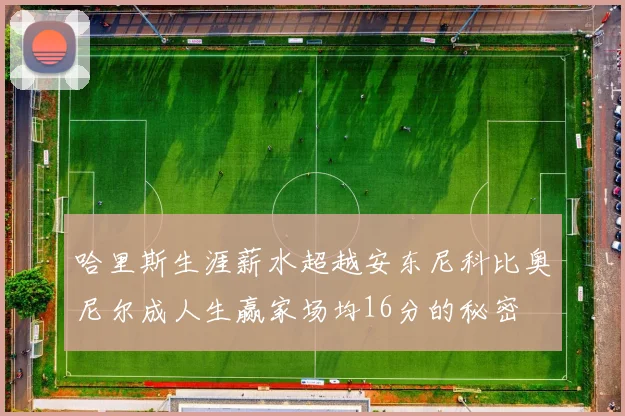 哈里斯生涯薪水超越安东尼科比奥尼尔成人生赢家场均16分的秘密