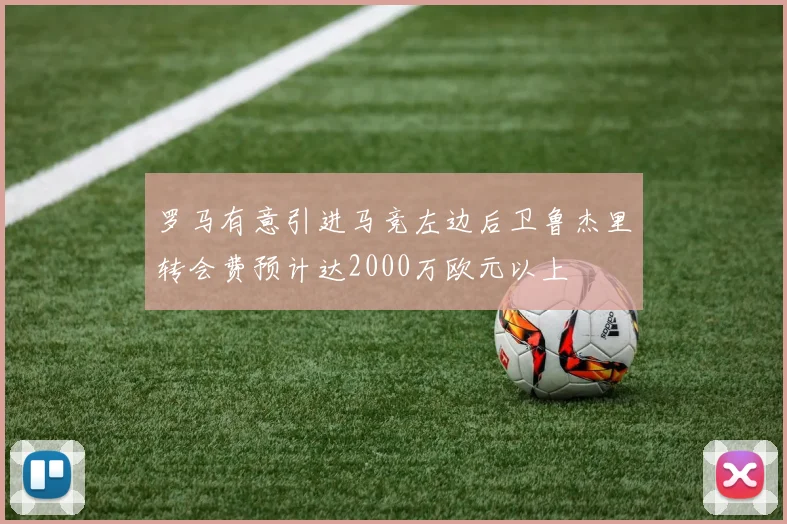 罗马有意引进马竞左边后卫鲁杰里转会费预计达2000万欧元以上